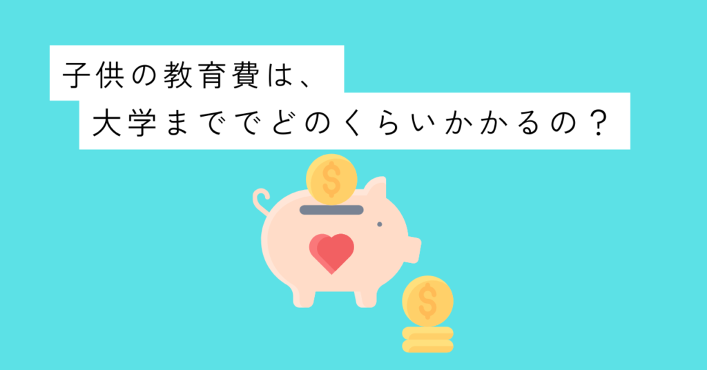 子供の教育費は、実際の所、大学まででどのくらいかかるの?