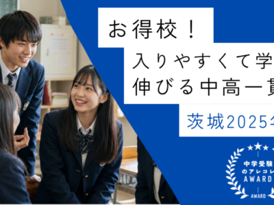 【お得校！】入りやすくて学力が伸びる中高一貫校・茨城2025年版｜中学受験のアレコレアワード